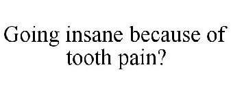 GOING INSANE BECAUSE OF TOOTH PAIN?