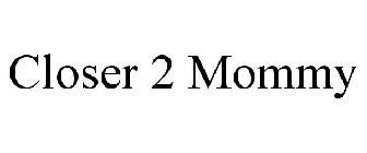 CLOSER 2 MOMMY