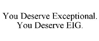 YOU DESERVE EXCEPTIONAL. YOU DESERVE EIG.