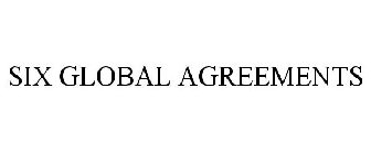 SIX GLOBAL AGREEMENTS