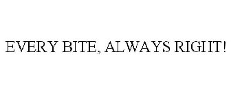 EVERY BITE, ALWAYS RIGHT!