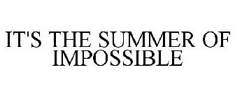 IT'S THE SUMMER OF IMPOSSIBLE