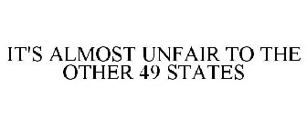 IT'S ALMOST UNFAIR TO THE OTHER 49 STATES