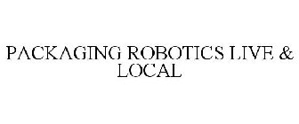 PACKAGING ROBOTICS LIVE & LOCAL