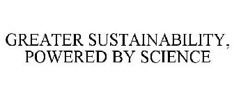 GREATER SUSTAINABILITY, POWERED BY SCIENCE