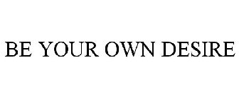 BE YOUR OWN DESIRE
