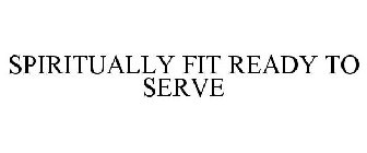 SPIRITUALLY FIT - READY TO SERVE