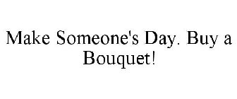 MAKE SOMEONE'S DAY. BUY A BOUQUET!