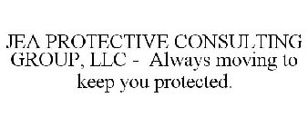 JEA PROTECTIVE CONSULTING GROUP  ALWAYS MOVING TO KEEP YOU PROTECTED