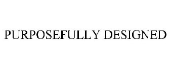 PURPOSEFULLY DESIGNED