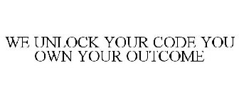 WE UNLOCK YOUR CODE YOU OWN YOUR OUTCOME