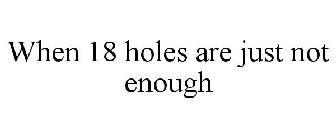 WHEN 18 HOLES ARE JUST NOT ENOUGH