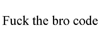 FUCK THE BRO CODE