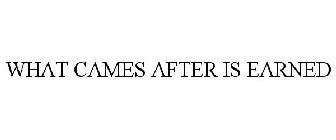 WHAT COMES AFTER IS EARNED