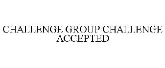 CHALLENGE GROUP CHALLENGE ACCEPTED