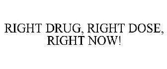 RIGHT DRUG, RIGHT DOSE, RIGHT NOW!