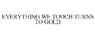 EVERYTHING WE TOUCH TURNS TO GOLD