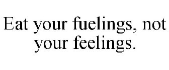 EAT YOUR FUELINGS, NOT YOUR FEELINGS.