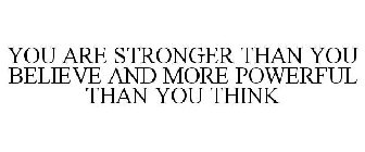 YOU ARE STRONGER THAN YOU BELIEVE AND MORE POWERFUL THAN YOU THINK