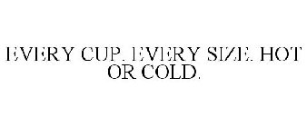 EVERY CUP. EVERY SIZE. HOT OR COLD.