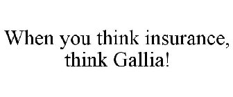 WHEN YOU THINK INSURANCE, THINK GALLIA!