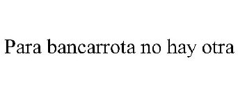 PARA BANCARROTA NO HAY OTRA