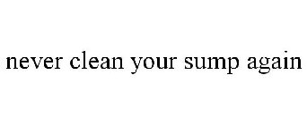 NEVER CLEAN YOUR SUMP AGAIN