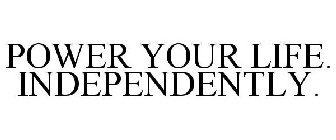 POWER YOUR LIFE. INDEPENDENTLY.