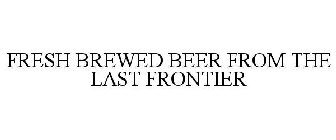 FRESH BREWED BEER FROM THE LAST FRONTIER
