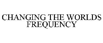 CHANGING THE WORLDS FREQUENCY