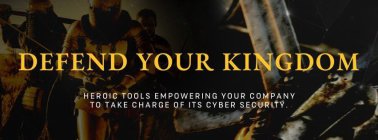 DEFEND YOUR KINGDOM HEROIC TOOLS EMPOWERING YOUR COMPANY TO TAKE CHARGE OF ITS CYBER SECURITY