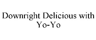 DOWNRIGHT DELICIOUS WITH YO-YO