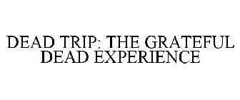 DEAD TRIP: THE GRATEFUL DEAD EXPERIENCE