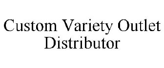 CUSTOM VARIETY OUTLET DISTRIBUTOR