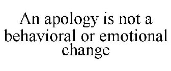 AN APOLOGY IS NOT A BEHAVIORAL OR EMOTIONAL CHANGE