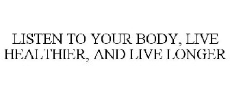 LISTEN TO YOUR BODY, LIVE HEALTHIER, AND LIVE LONGER