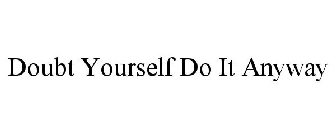 DOUBT YOURSELF DO IT ANYWAY