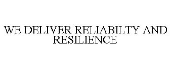 WE DELIVER RELIABILTY AND RESILIENCE