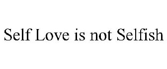 SELF LOVE IS NOT SELFISH