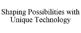 SHAPING POSSIBILITIES WITH UNIQUE TECHNOLOGY