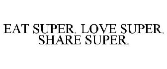 EAT SUPER. LOVE SUPER. SHARE SUPER.