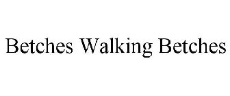 BETCHES WALKING BETCHES