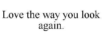 LOVE THE WAY YOU LOOK AGAIN.
