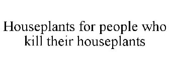 HOUSEPLANTS FOR PEOPLE WHO KILL THEIR HOUSEPLANTS