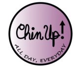 CHIN UP! ALL DAY, EVERYDAY