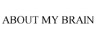 ABOUT MY BRAIN