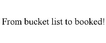 FROM BUCKET LIST TO BOOKED!