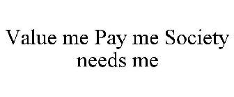 VALUE ME PAY ME SOCIETY NEEDS ME