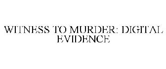 WITNESS TO MURDER: DIGITAL EVIDENCE