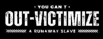 ·YOU CAN T· OUT-VICTIMIZE A RUNAWAY SLAVE